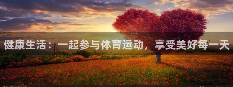哈希娱乐体育注册登录入口：健康生活：一起参与体育运动，享受美好每一天