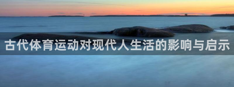 哈希娱乐vk：古代体育运动对现代人生活的影响与启示