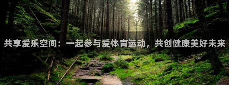 意昂平台：共享爱乐空间：一起参与爱体育运动，共创健康美好未来