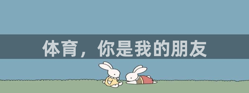 哈希娱乐2平台注册：体育，你是我的朋友